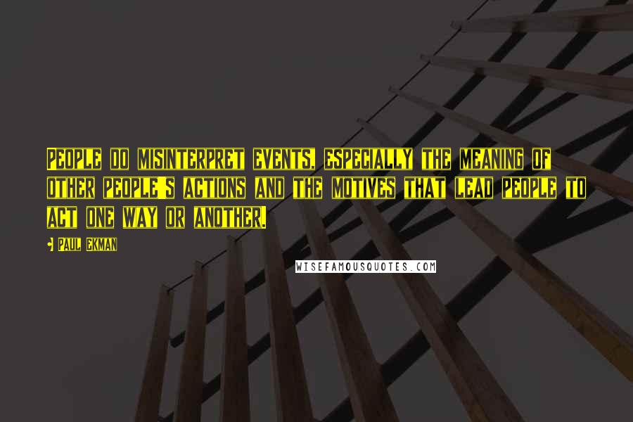 Paul Ekman Quotes: People do misinterpret events, especially the meaning of other people's actions and the motives that lead people to act one way or another.