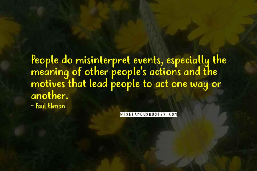 Paul Ekman Quotes: People do misinterpret events, especially the meaning of other people's actions and the motives that lead people to act one way or another.