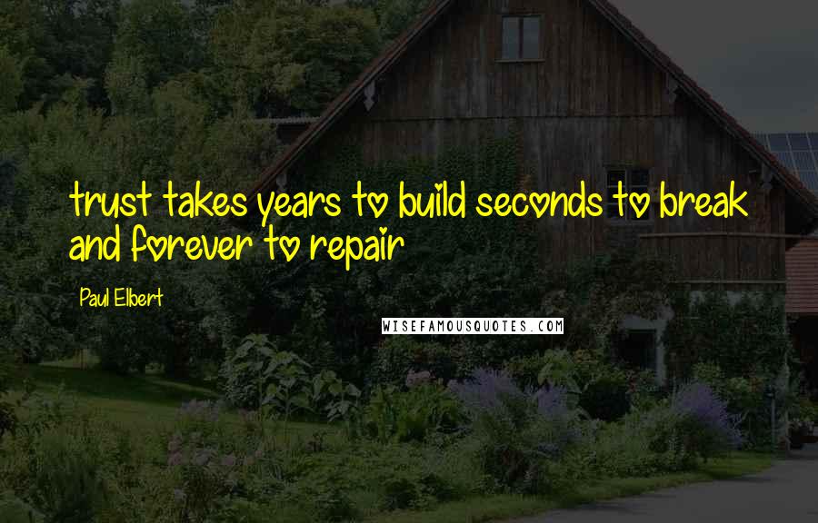 Paul Elbert Quotes: trust takes years to build seconds to break and forever to repair