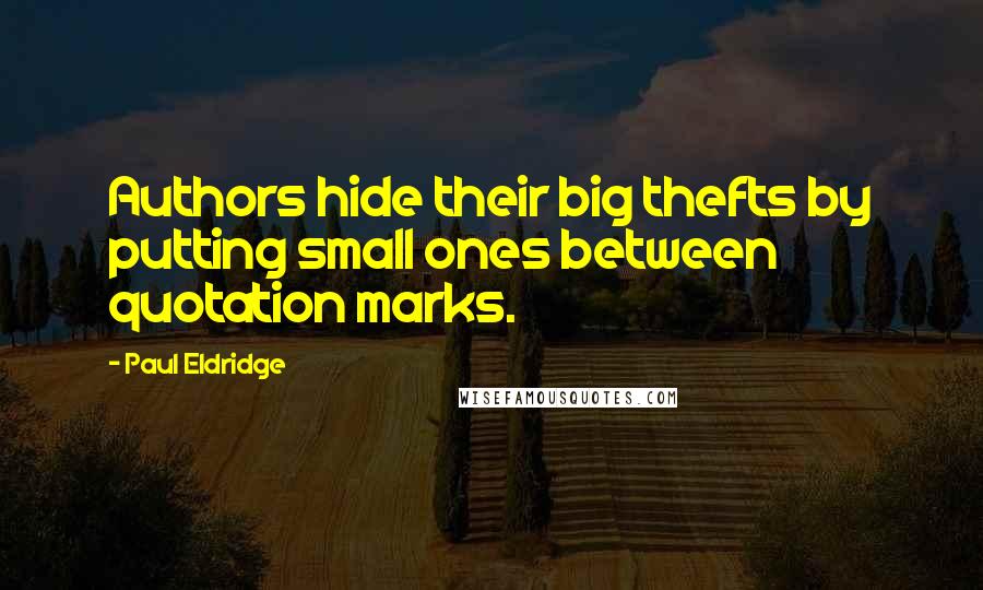 Paul Eldridge Quotes: Authors hide their big thefts by putting small ones between quotation marks.