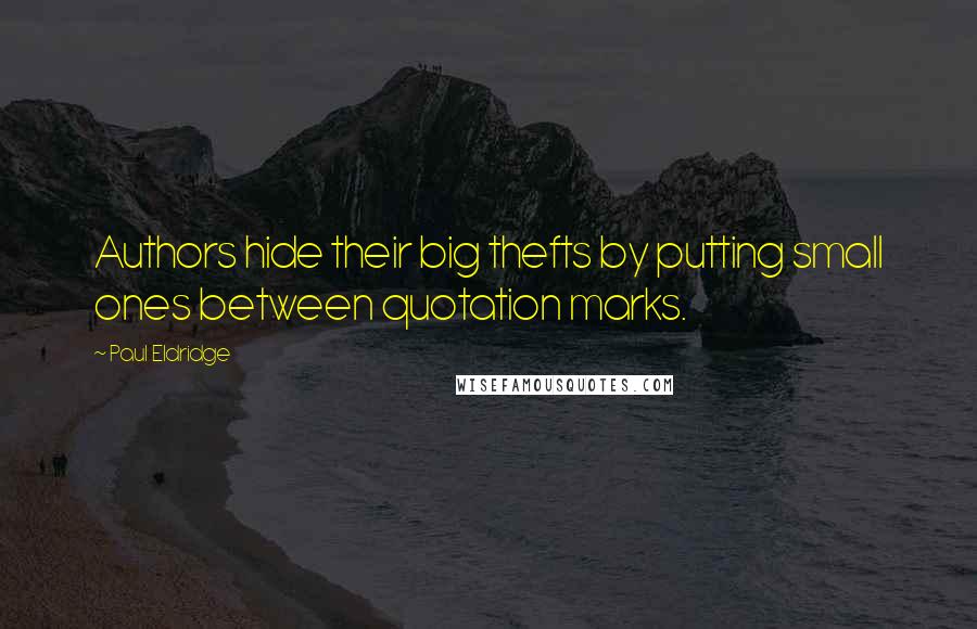 Paul Eldridge Quotes: Authors hide their big thefts by putting small ones between quotation marks.