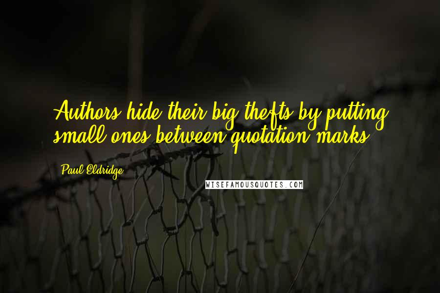 Paul Eldridge Quotes: Authors hide their big thefts by putting small ones between quotation marks.