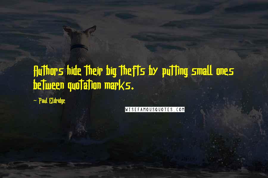 Paul Eldridge Quotes: Authors hide their big thefts by putting small ones between quotation marks.