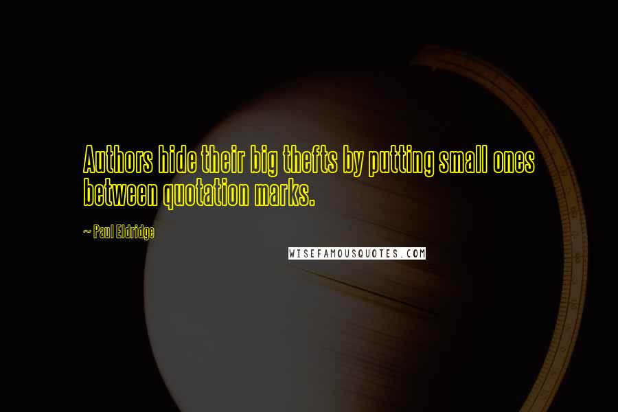 Paul Eldridge Quotes: Authors hide their big thefts by putting small ones between quotation marks.