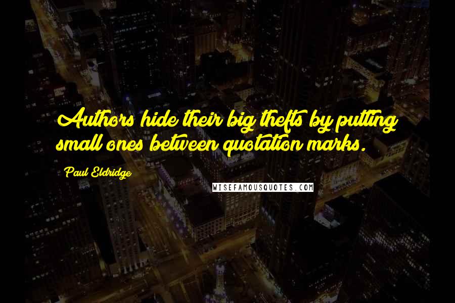 Paul Eldridge Quotes: Authors hide their big thefts by putting small ones between quotation marks.