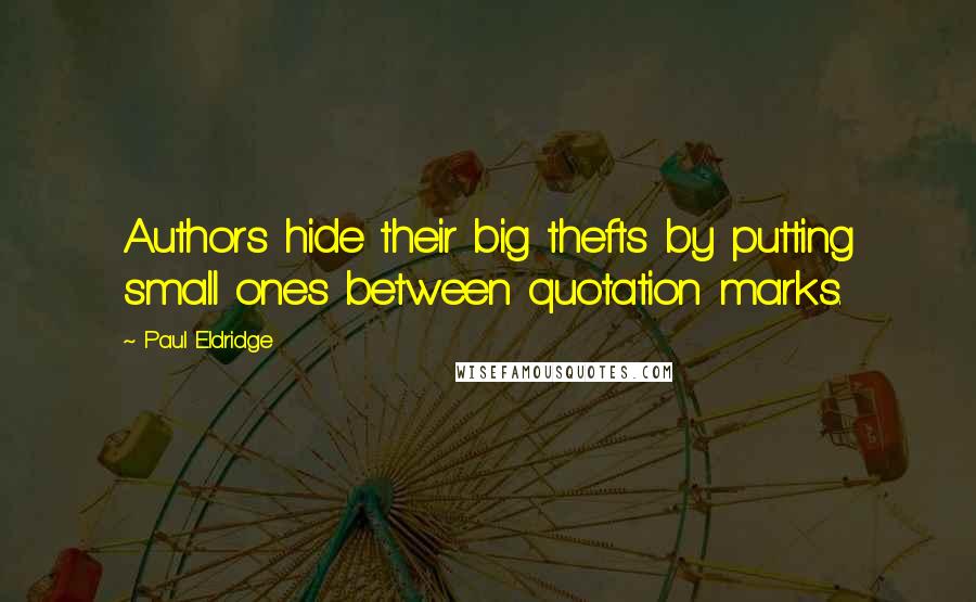 Paul Eldridge Quotes: Authors hide their big thefts by putting small ones between quotation marks.