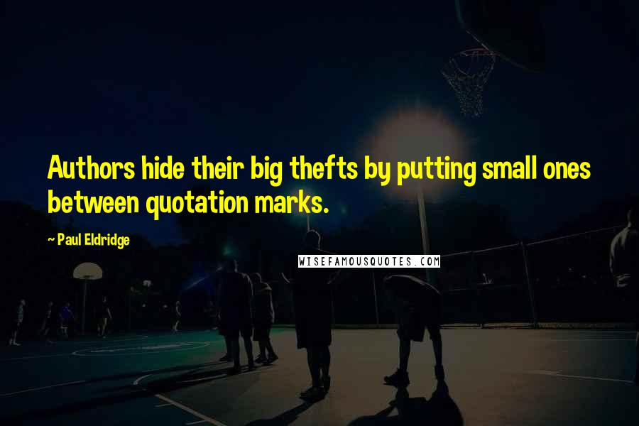 Paul Eldridge Quotes: Authors hide their big thefts by putting small ones between quotation marks.