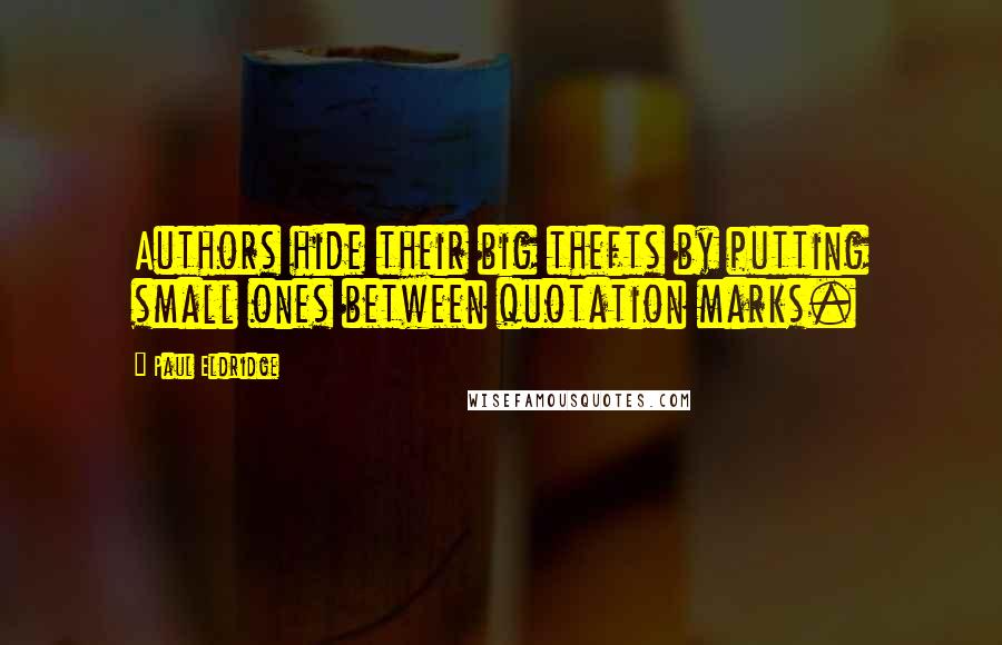 Paul Eldridge Quotes: Authors hide their big thefts by putting small ones between quotation marks.