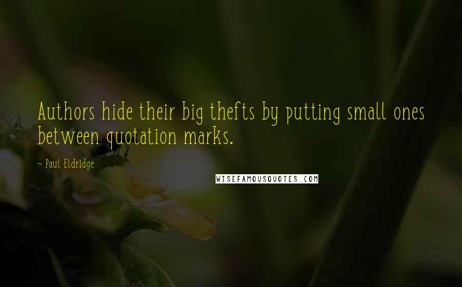 Paul Eldridge Quotes: Authors hide their big thefts by putting small ones between quotation marks.