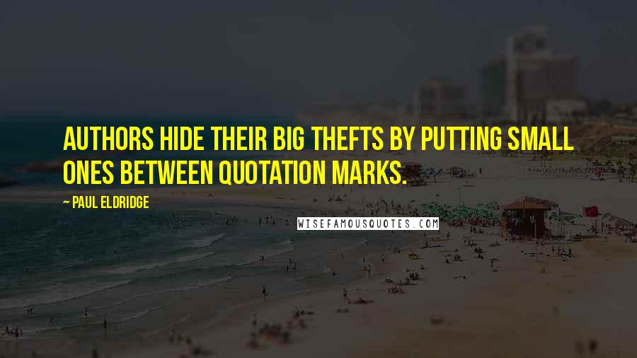 Paul Eldridge Quotes: Authors hide their big thefts by putting small ones between quotation marks.