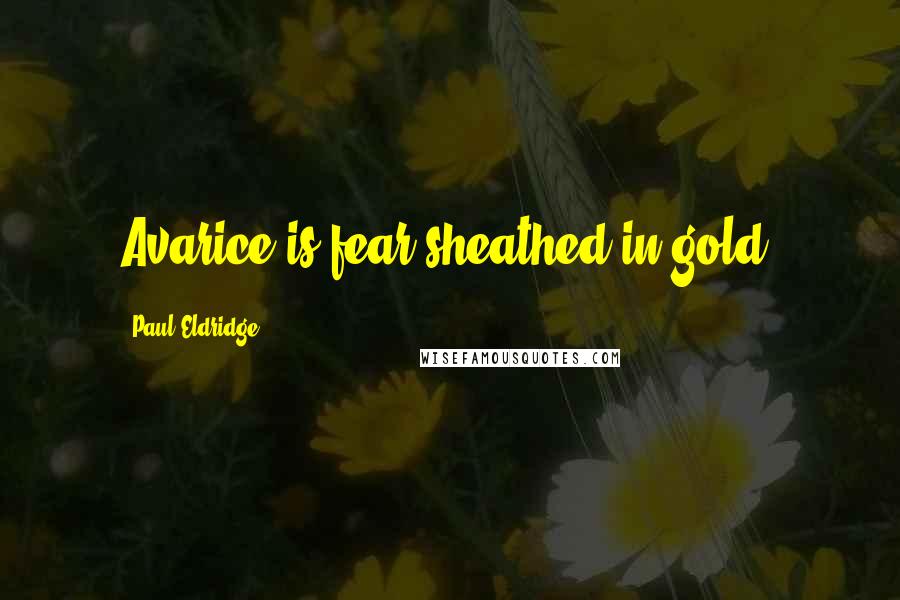 Paul Eldridge Quotes: Avarice is fear sheathed in gold.