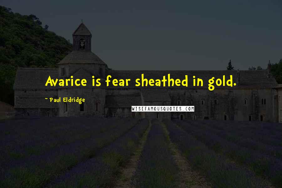 Paul Eldridge Quotes: Avarice is fear sheathed in gold.