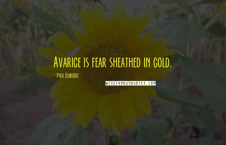 Paul Eldridge Quotes: Avarice is fear sheathed in gold.