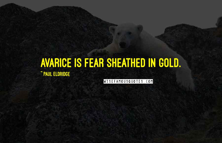 Paul Eldridge Quotes: Avarice is fear sheathed in gold.