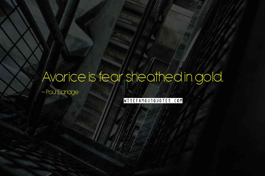 Paul Eldridge Quotes: Avarice is fear sheathed in gold.