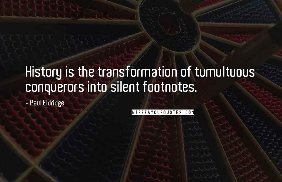 Paul Eldridge Quotes: History is the transformation of tumultuous conquerors into silent footnotes.