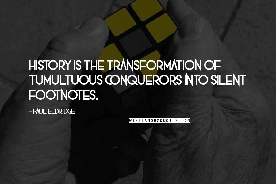 Paul Eldridge Quotes: History is the transformation of tumultuous conquerors into silent footnotes.