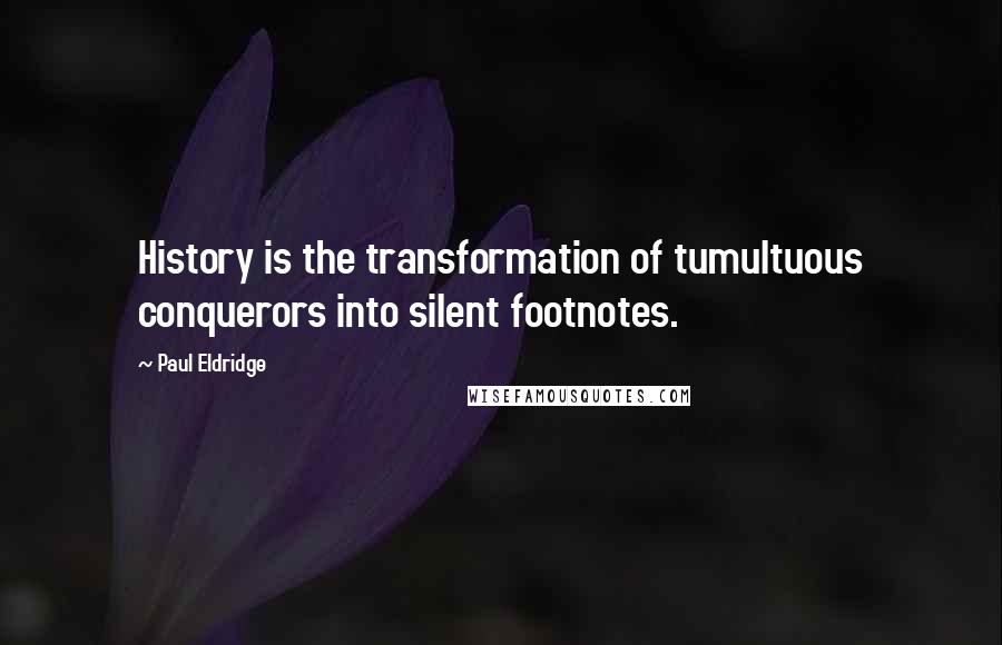 Paul Eldridge Quotes: History is the transformation of tumultuous conquerors into silent footnotes.