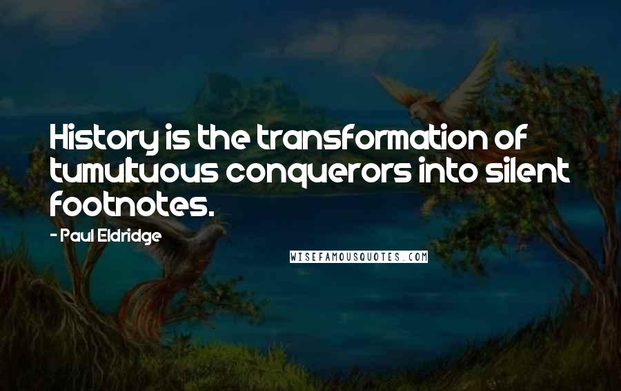 Paul Eldridge Quotes: History is the transformation of tumultuous conquerors into silent footnotes.