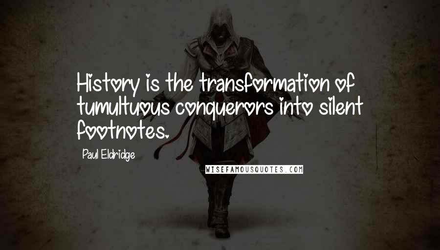 Paul Eldridge Quotes: History is the transformation of tumultuous conquerors into silent footnotes.