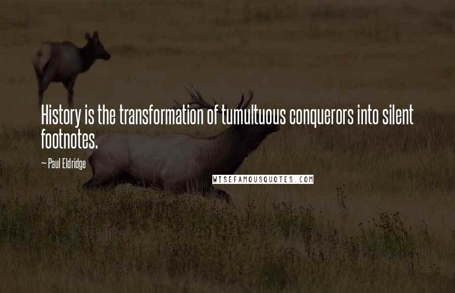 Paul Eldridge Quotes: History is the transformation of tumultuous conquerors into silent footnotes.