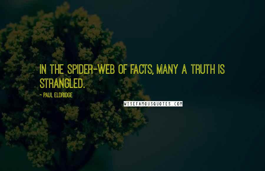 Paul Eldridge Quotes: In the spider-web of facts, many a truth is strangled.
