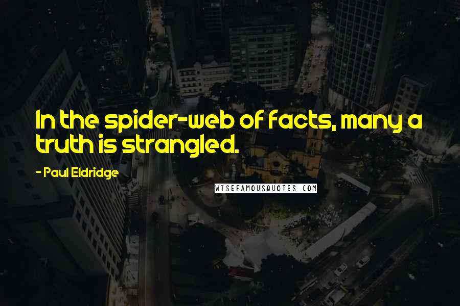 Paul Eldridge Quotes: In the spider-web of facts, many a truth is strangled.