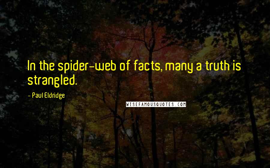 Paul Eldridge Quotes: In the spider-web of facts, many a truth is strangled.