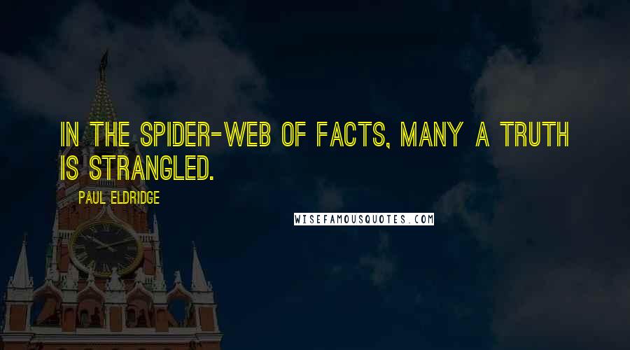 Paul Eldridge Quotes: In the spider-web of facts, many a truth is strangled.