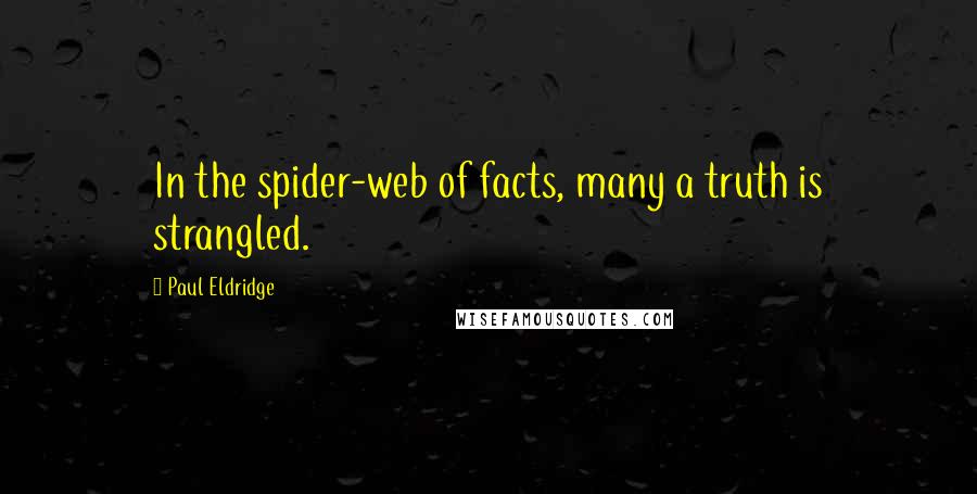 Paul Eldridge Quotes: In the spider-web of facts, many a truth is strangled.