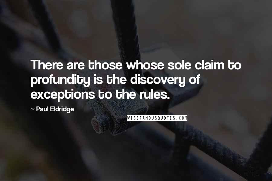 Paul Eldridge Quotes: There are those whose sole claim to profundity is the discovery of exceptions to the rules.