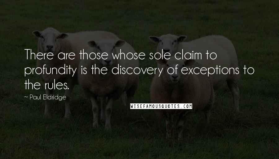 Paul Eldridge Quotes: There are those whose sole claim to profundity is the discovery of exceptions to the rules.