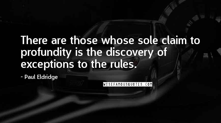 Paul Eldridge Quotes: There are those whose sole claim to profundity is the discovery of exceptions to the rules.