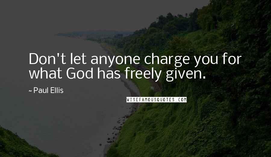 Paul Ellis Quotes: Don't let anyone charge you for what God has freely given.