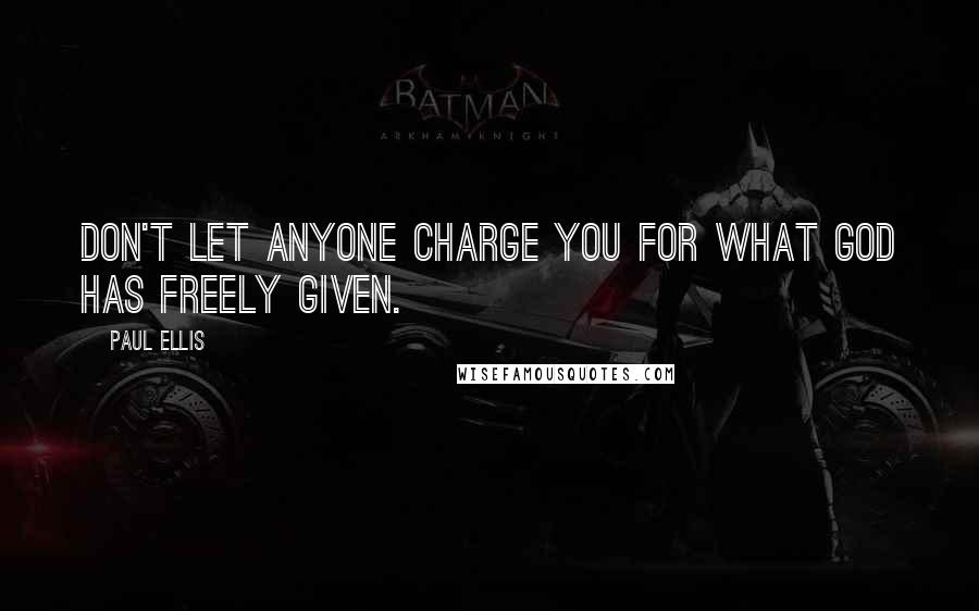 Paul Ellis Quotes: Don't let anyone charge you for what God has freely given.