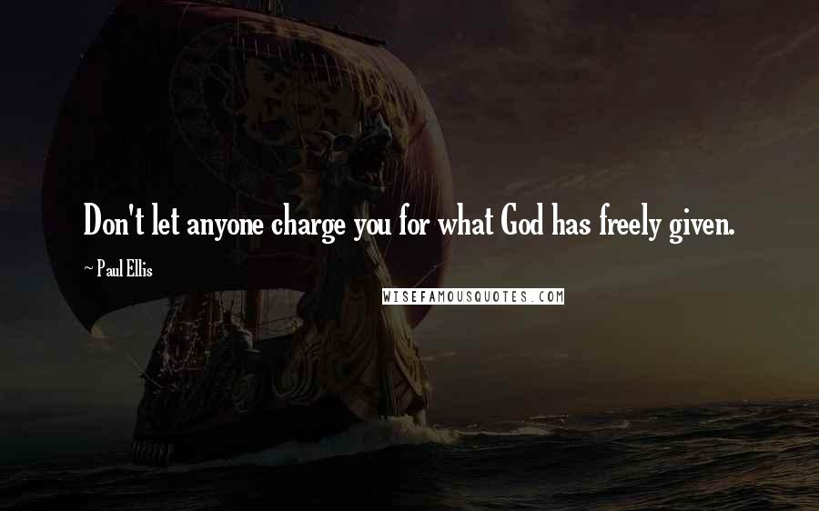 Paul Ellis Quotes: Don't let anyone charge you for what God has freely given.