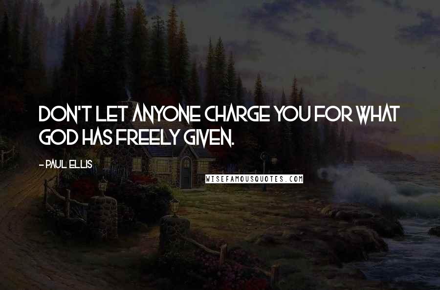 Paul Ellis Quotes: Don't let anyone charge you for what God has freely given.