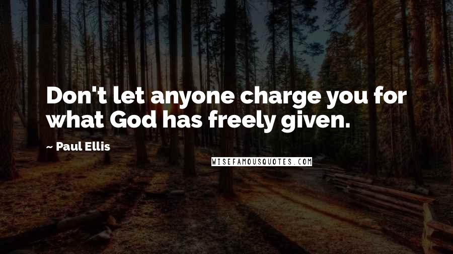 Paul Ellis Quotes: Don't let anyone charge you for what God has freely given.