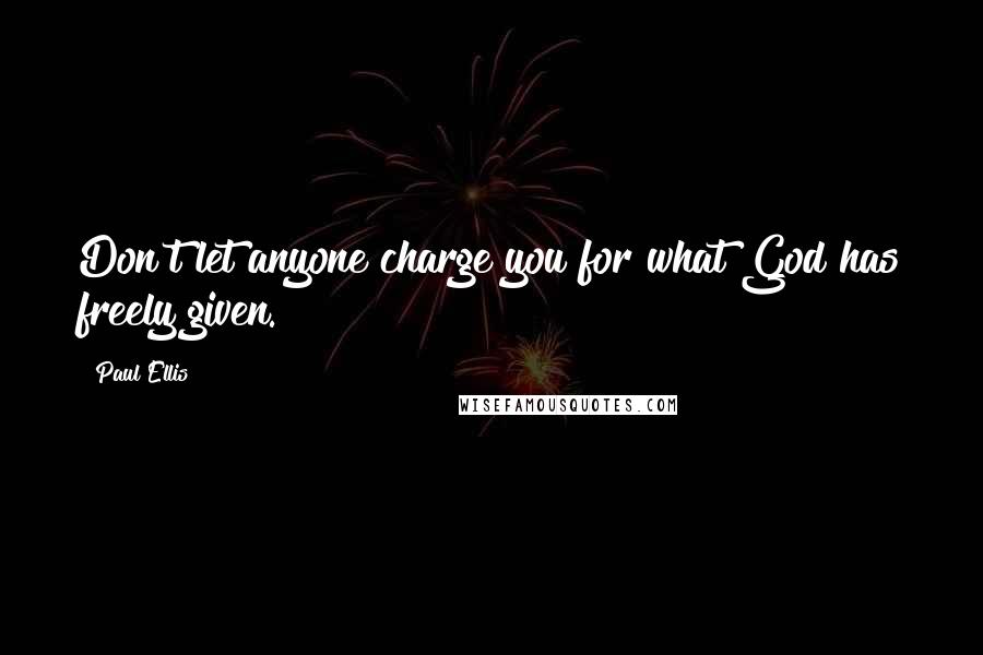 Paul Ellis Quotes: Don't let anyone charge you for what God has freely given.