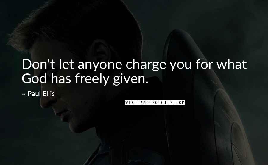 Paul Ellis Quotes: Don't let anyone charge you for what God has freely given.