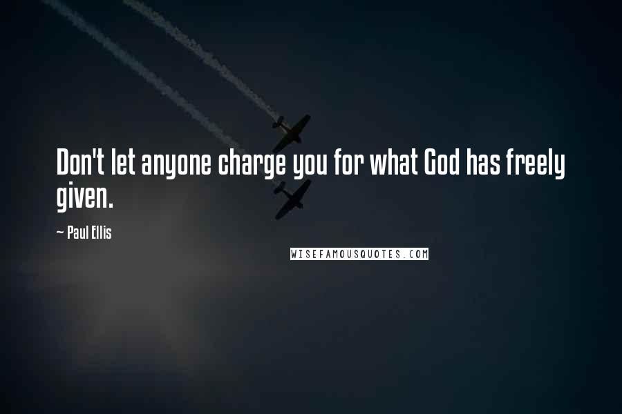 Paul Ellis Quotes: Don't let anyone charge you for what God has freely given.