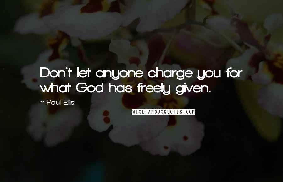 Paul Ellis Quotes: Don't let anyone charge you for what God has freely given.