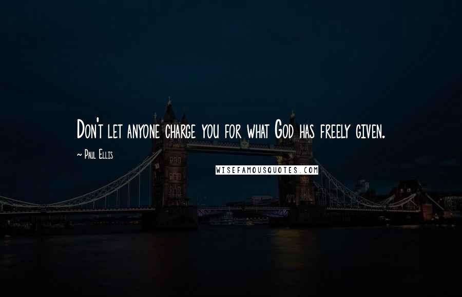 Paul Ellis Quotes: Don't let anyone charge you for what God has freely given.