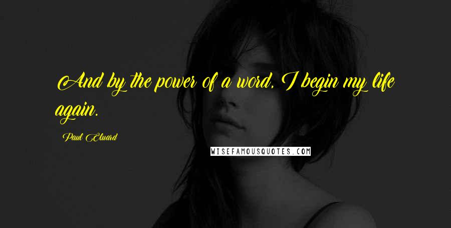 Paul Eluard Quotes: And by the power of a word, I begin my life again.