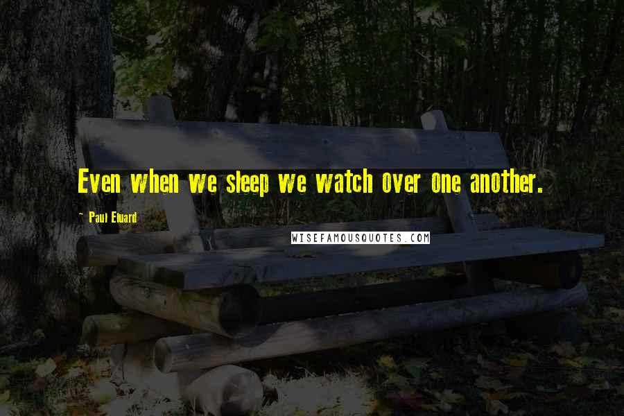 Paul Eluard Quotes: Even when we sleep we watch over one another.