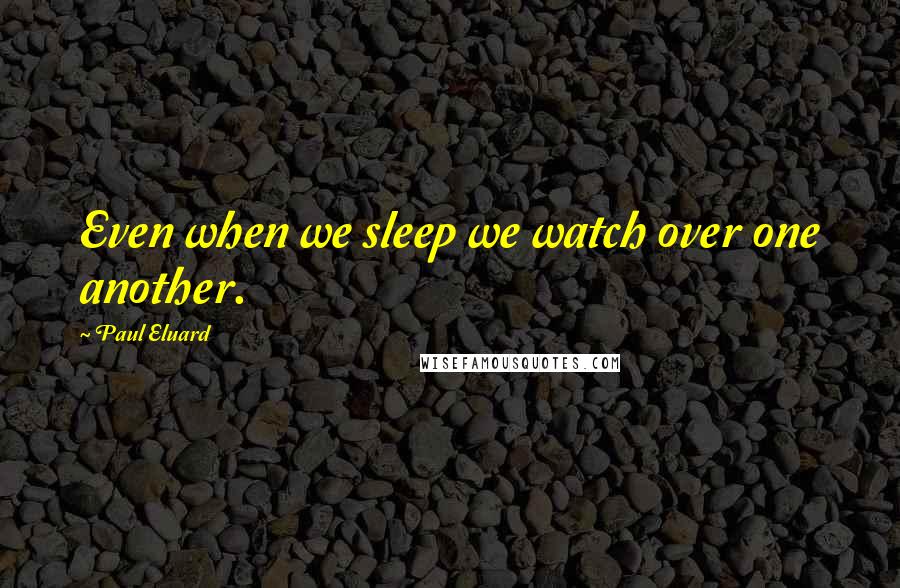 Paul Eluard Quotes: Even when we sleep we watch over one another.