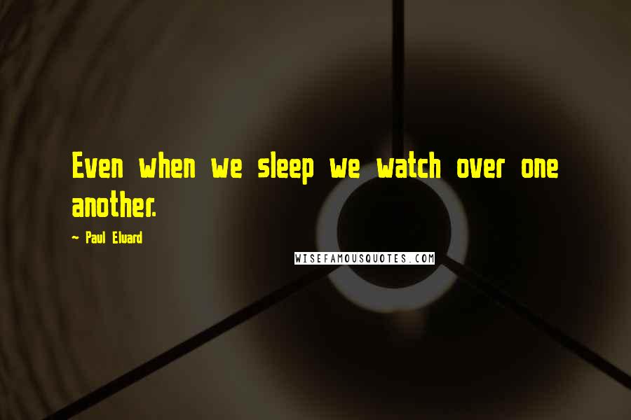 Paul Eluard Quotes: Even when we sleep we watch over one another.