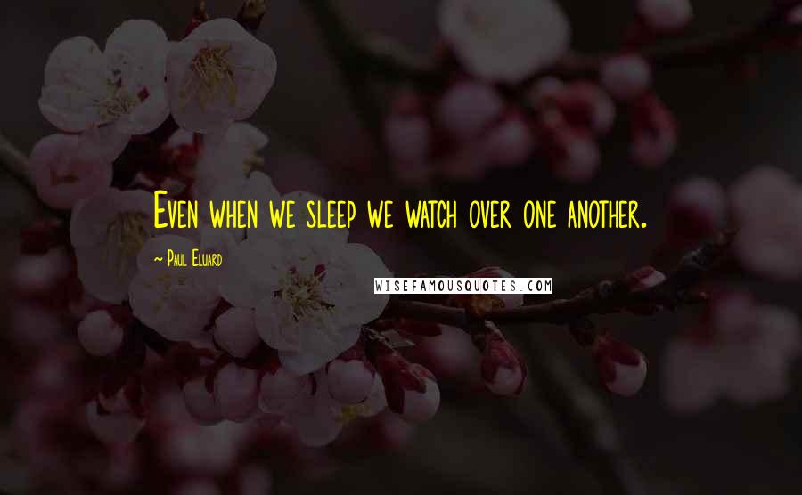 Paul Eluard Quotes: Even when we sleep we watch over one another.