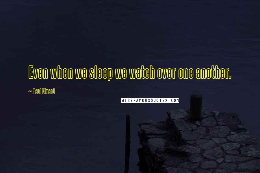 Paul Eluard Quotes: Even when we sleep we watch over one another.