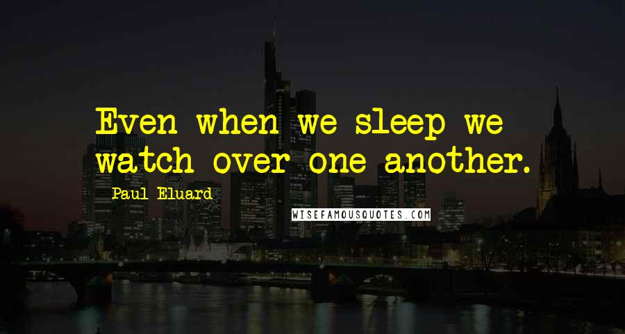 Paul Eluard Quotes: Even when we sleep we watch over one another.